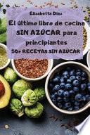 El último libro de cocina SIN AZÚCAR para principiantes - 50+ RECETAS SIN AZÚCAR -