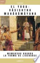 EL YOGA-VÁSISHTHA MAHÁRÁMÁYANA -MUMUKSHU KHANDA - LA FORMA DE LIBERARSE -