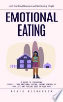 Emotional Eating: Heal Your Food 0bsession and Start Losing Weight (A Guide to Liberating Yourself From Emotional Eating, Taking Control of Your Life and Feeling Good in Your Body)