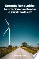 Energía Renovable: La dirección correcta para un mundo sostenible