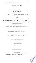English Admiralty Reports: Reports of cases argued and determined in the High court of admiralty ... By John Haggard ... vol. III. 1833-1838. Reports of cases argued and determined in the High court of admiralty, commencing with the judgments of the Righ Hon. Stephen Lushington. By William Robinson ... vol. I. 1838-1842