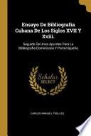 Ensayo de Bibliografia Cubana de Los Siglos XVII Y XVIII.