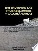 ENTENDIENDO LAS PROBABILIDADES Y CALCULÁNDOLAS: Fundamentos de la Teoría de la Probabilidad y Guía de Cálculo Para Principiantes, con Aplicaciones en los Juegos de Azar y en la Vida Cotidiana