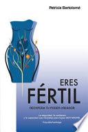 Eres Fértil, Recupera Tu Poder Creador.: La Seguridad, La Confianza Y La Capacidad Que Necesitas Para Lograr Ser Madre.