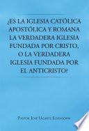 ¿Es la Iglesia católica apostólica y romana la verdadera iglesia fundada por Cristo, o la verdadera iglesia fundada por el Anticristo?