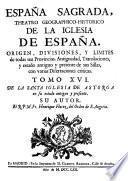 ESPAÑA SAGRADA. THEATRO GEOGRAPHICO-HISTORICO DE LA IGLESIA DE ESPAÑA. ORIGEN, DIVISIONES, Y LIMITES de todas sus Provincias. Antiguedad, Traslaciones, y estado antiguo y presente de sus Sillas, con varias Dissertaciones criticas
