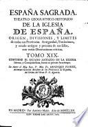 ESPAÑA SAGRADA. THEATRO GEOGRAPHICO-HISTORICO DE LA IGLESIA DE ESPAÑA. ORIGEN, DIVISIONES, Y LIMITES de todas sus Provincias. Antiguedad, Traslaciones, y estado antiguo y presente de sus Sillas, con varias Disertaciones criticas