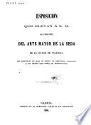 Esposicion [sic] que elevan á S.M. los fabricantes del arte mayor de la seda de la ciudad de Valencia en solicitud de que se dicte el oportuno remedio á los daños que sufre la fabricacion