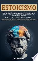 Estoicismo: Cómo Prepararte Mental Emocional Y Espiritualmente Para Cualquier Cosa Que Venga (Entendiendo Y Aplicando La Filosofía Clásica en La Vida Moderna)