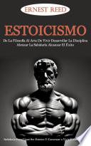 Estoicismo: De La Filosofía Al Arte De Vivir. Desarrollar La Disciplina, Abrazar La Sabiduría, Alcanzar El Éxito (Sabiduría Para Cómo Ser Estoico Y Comenzar a Vivir El Estoicismo)