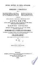 Estudio histórico de cierta actualidad. Horrores y vergüenzas de la intolerancia religiosa, patentizados en la ... description de un auto de fé, con los nombres ... y circumstancias de 118 víctimas, delitos de que fueron acusados por el Santo Oficio. Sentencias ... llevadas á cabo en el quemadero de la puerta de Fuencarral ... Noticia sacada de documentos auténticos por S. O. Segunda edicion
