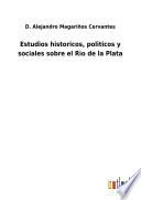 Estudios historicos, polìticos y sociales sobre el Rìo de la Plata
