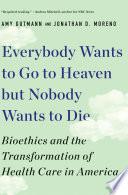 Everybody Wants to Go to Heaven but Nobody Wants to Die: Bioethics and the Transformation of Health Care in America