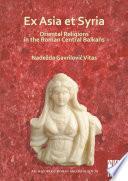Ex Asia et Syria: Oriental Religions in the Roman Central Balkans