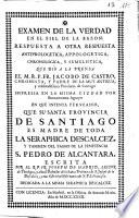 Examen de la verdad en el fiel de la razon : respuesta a otra respuesta antiprologetica ... que dió a la prensa ... Fr. Jacobo de Castro ..., impresa ... por Buenaventura Aguayo en que intenta persuadir que ... Santiago es madre de toda la seraphica descalcez y tambien del pasmo de la penitencia S. Pedro de Alcantara