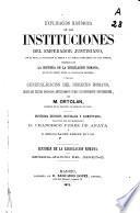 Explicación histórica de las Instituciones del Emperador Justiniano, con el texto, la traducción al frente y las explicaciones debajo de cada párrafo, precedida de la Historia de la legislación romana, desde su origen hasta la legislación moderna, y de una Generalización del derecho romano, según los textos conocidos antiguamente o más recientemente descubiertos