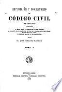 Exposición y comentario del Código civil argentino conteniendo: la edición oficial y las notas del dr. Vélez-Sarsfield; la aplicación de los fallos de la Suprema Corte Nacional, los de las Cámaras de Apelación de la capital, y un estudio sobre la Ley del registro civil