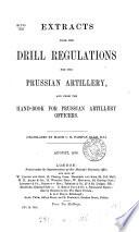 Extracts from the drill regulations for the Prussian artillery, and from the Hand-book for Prussian artillery officers, tr. by C.H.F. Ellis
