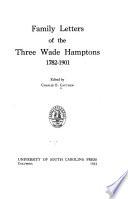 Family Letters of the Three Wade Hamptons, 1782-1901