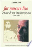 Far nascere Dio. Lettere di un insubordinato (1943-1992)