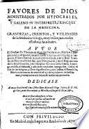 Favores de Dios ministrados por Hypocrates y Galeno... grandezas, creditos y vtilidades de la Medicina griega, muy vtiles para todos estados, y facultades