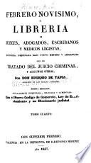 Febrero novisimo, ó Libreria de jueces, abogados, escribanos y medicos legistas, refundida, ordenana bajo nuevo metodo y adicionada con un tratado del juicio criminal, y algunos otros