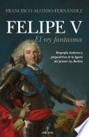 Felipe V. El rey fantasma