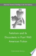 Fetishism and Its Discontents in Post-1960 American Fiction