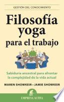 Filosofia Yoga Para el Trabajo: Sabiduria Ancestral Para Afrontar la Complejidad de la Vida Actual = Yoga Wisdom at Work