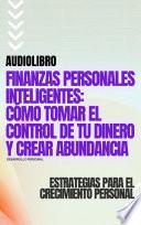 Finanzas Personales Inteligentes: Cómo Tomar el Control de tu Dinero y Crear Abundancia