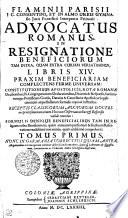 FLAMINII PARISII J.C. CONSENTINI, ET IN ALMO URBIS GYMNAsio juris PontificiI Interpretis PrimariI ADVOCATUS ROMANVS IN RESIGNATIONE BENEFICIORUM TAM INTRA, QVAM EXTRA CURIAM VERSATISSIMUS, LIBRIS XIV. PRAXIM BENEFICIARIAM COMPLECTENS FERME UNIVERSAM
