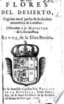 Flores del Desierto, cogidas em el jardin de la clausura minoritica de Londres: offrecidas a la Magestad de la Serenissima Reyna de la Gran Bretaña, etc