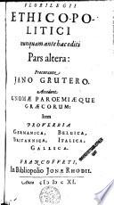 Florilegium ethico-politicum nunquam ante hac editum; nec non P. Syri ac L. Senecae sententiae aureae; recognoscente, Jano Grutero ad mss. Palat. & Frising. Accedunt Gnomae paraoemiaeque Graecorum, item Proverbia Germanica, Belgica, Italica, Gallica, Hispanica