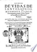 Flos sanctorum, o Libro de las vidas de los santos, escrito por el padre Pedro de Ribadeneyra, de la Compania de Jesu, natural de Toledo ... En el qual se contienen las vidas de Christo nuestro senor, y de su santissima Madre, y de todos los santos de quereza la Yglesia Romana. Van anadidos en esta segunda impression los santos extrauagantes. Con priuilegios de Castilla, Aragon, Y Portugal