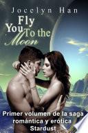 Fly You To The Moon (Primer Volumen De La Saga Romántica Y Erótica Stardust)