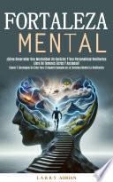 Fortaleza Mental: ¡Cómo Desarrollar Una Mentalidad Un Carácter Y Una Personalidad Resilientes Libre De Temores Estrés Y Ansiedad! (Claves Y Estrategias De Éxito Para El Deporte Basadas en La Fortaleza Mental La Resiliencia)