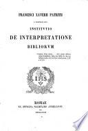 Francisci Xaverii Patritii [...] Institutio de interpretatione bibliorum