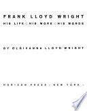 Frank Lloyd Wright: His Life, His Work, His Words