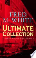 FRED M. WHITE Ultimate Collection: 77 Detective Novels & 240+ Short Stories (Illustrated)