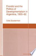 Frondizi and the Politics of Developmentalism in Argentina, 1955–62