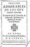 Fructos admirables de los que hazen limosna. (Con las sentencias mas pricipales de los que de ella escriuieron. Sacados del Prado Espiritual que anda enel tomo septimo de las vidas de los sanctos Padres, recogido por Luys Lipomano.) Traducido por D. Francisco de Aluarado