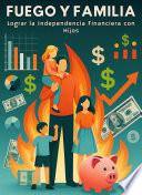 FUEGO Y FAMILIA: Lograr la Independencia Financiera con Hijos