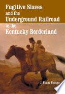 Fugitive Slaves and the Underground Railroad in the Kentucky Borderland
