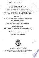 Fundamento del vigor y elegancia de la lengua castellana, expuesto en el propio y vario uso de sus partículas ...