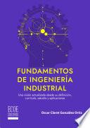Fundamentos de ingeniería industrial. Una visión actualizada desde su definición, currículo, estudio y aplicaciones - 1ra edición