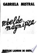 Gabriela Mistral, rebelde magnífica