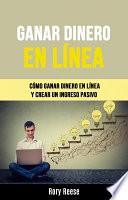 Ganar Dinero En Línea: Cómo Ganar Dinero En Línea Y Crear Un Ingreso Pasivo