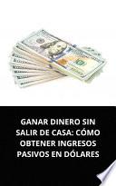 GANAR DINERO SIN SALIR DE CASA: CÓMO OBTENER INGRESOS PASIVOS EN DÓLARES