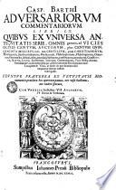 Gasp. Barthii Adversariorum commentariorum libri LX, quibus ex universa antiquitatis serie omnis generis... auctorum plus centum quinquaginta millibus loci... obscuri, dubii, maculati, illustrantur, constituuntur, emendantur...