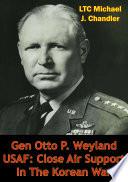 Gen Otto P. Weyland USAF: Close Air Support In The Korean War